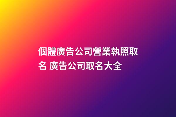 個體廣告公司營業執照取名 廣告公司取名大全-第1張-公司起名-玄機派